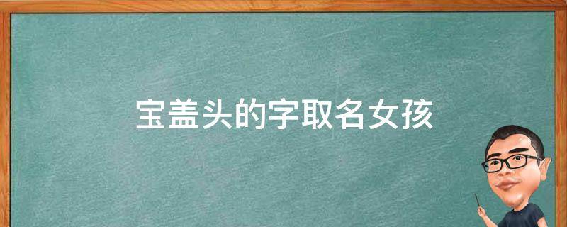 宝盖头的字取名女孩（宝盖头的字取名女孩单字）