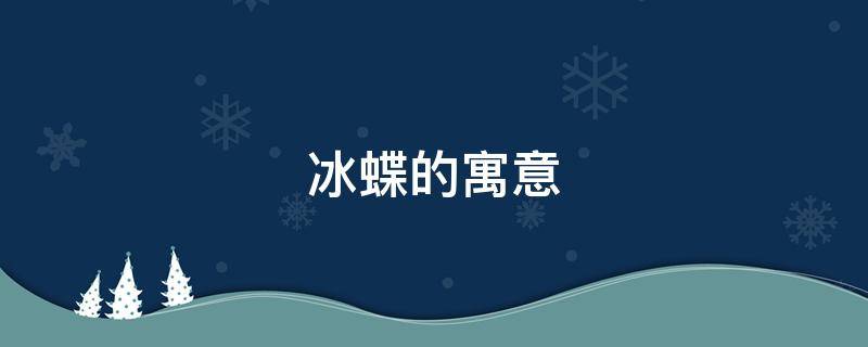 冰蝶的寓意 冰蝶的寓意是什么