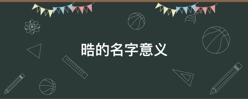 晧的名字意义（垚名字的意义）
