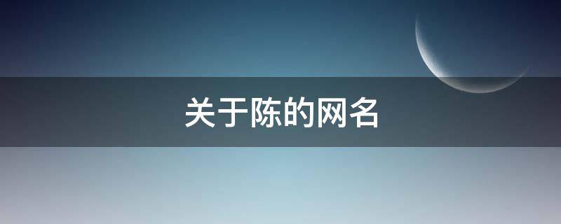 关于陈的网名（关于陈的网名两个字）