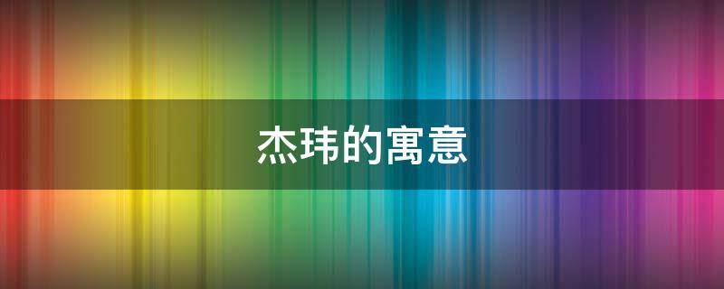 杰玮的寓意（玮的寓意和象征）