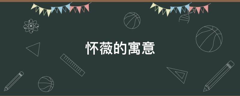 怀薇的寓意 怀薇名字好听吗