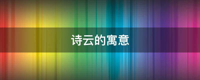 诗云的寓意（诗云的寓意是什么）