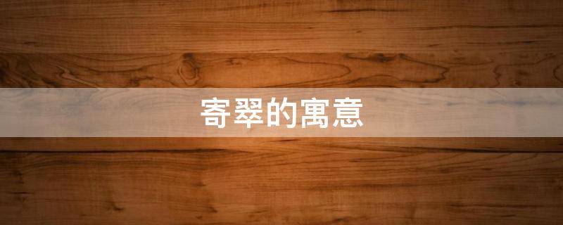 寄翠的寓意（送墨翠的寓意）