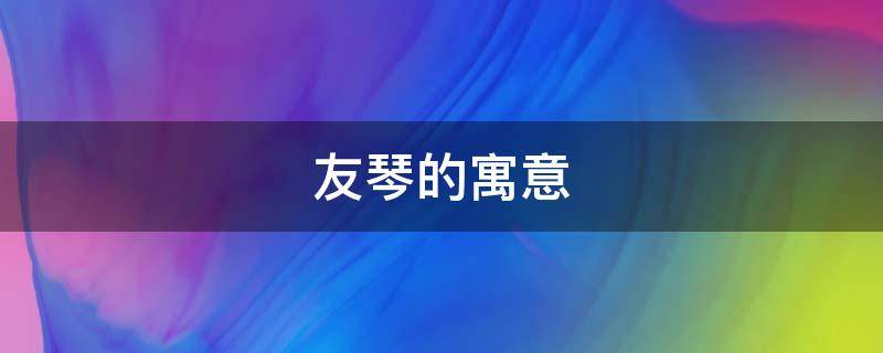 友琴的寓意 友琴是什么意思