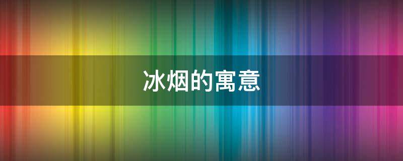 冰烟的寓意 什么是冰烟