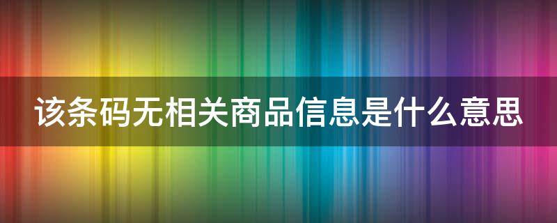 该条码无相关商品信息是什么意思 该条码无相关产品信息