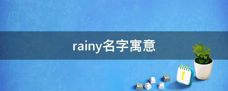 rainy名字寓意（rainy名字好听吗）
