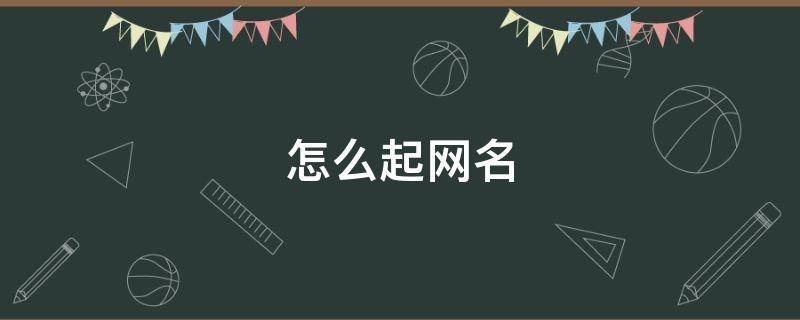 怎么起网名 怎么起网名带自己名字
