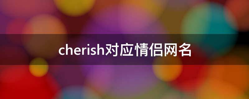 cherish对应情侣网名（hoshi情侣网名）