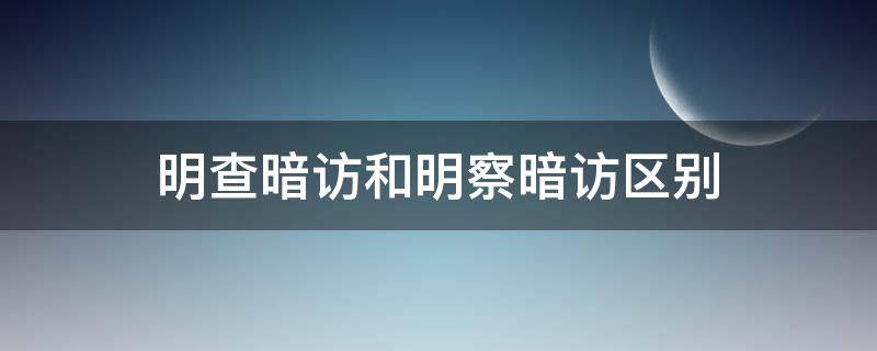明查暗访和明察暗访区别 明查暗访和明察暗访区别是什么