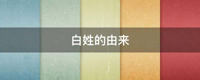 白姓的由来（百家姓白姓的由来）