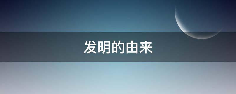 发明的由来（发明的由来 科学教案）