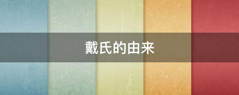 戴氏的由来（戴氏家谱的由来）