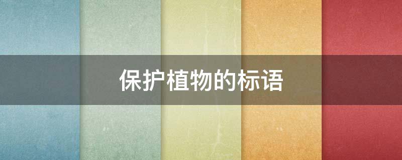 保护植物的标语（写一条保护植物的标语）