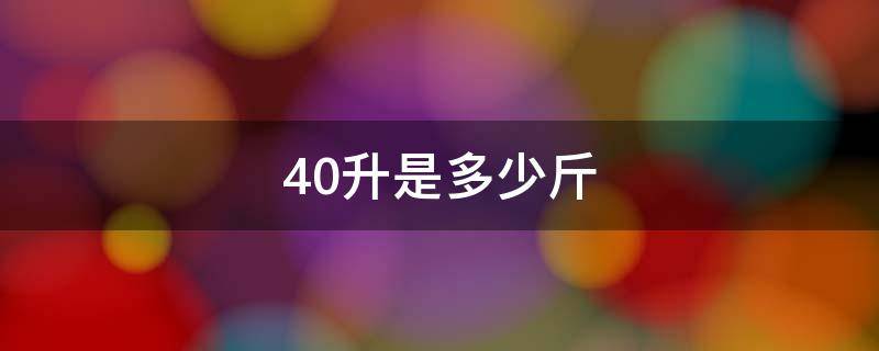 40升是多少斤（4升是多少斤）