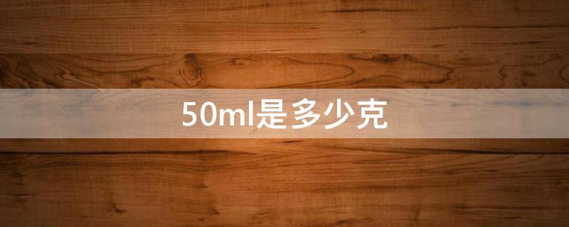 50ml是多少克（50ml水是多少）