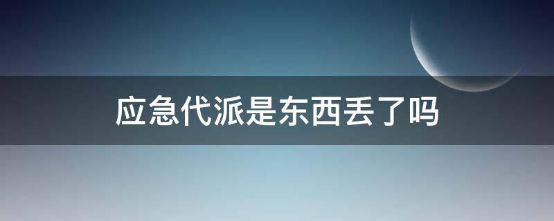 应急代派是东西丢了吗（什么叫应急代派）