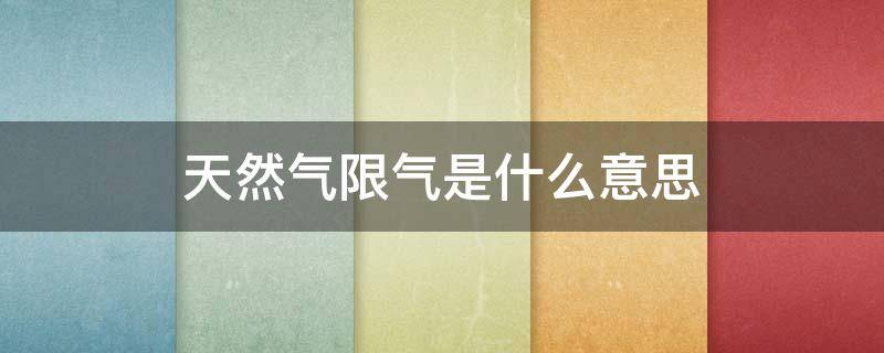 天然气限气是什么意思 天然气限气是什么意思呀