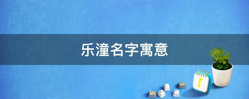 乐潼名字寓意 周乐潼这个名字怎么样