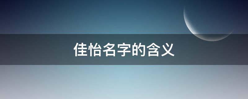佳怡名字的含义（佳怡名字的含义是什么意思颖）