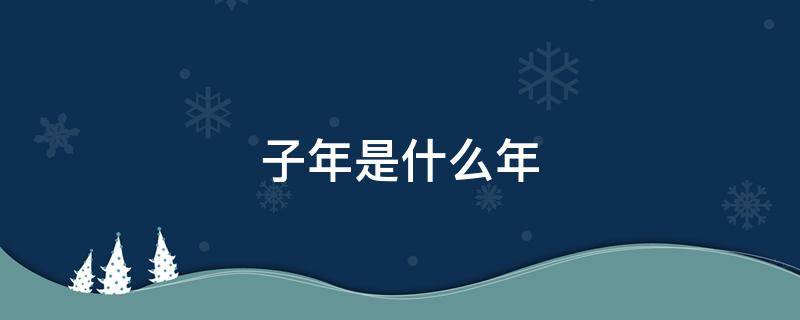 子年是什么年（今年兔子年是什么年）