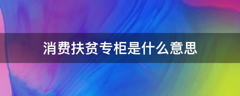 消费扶贫专柜是什么意思 消费扶贫专柜赚钱吗