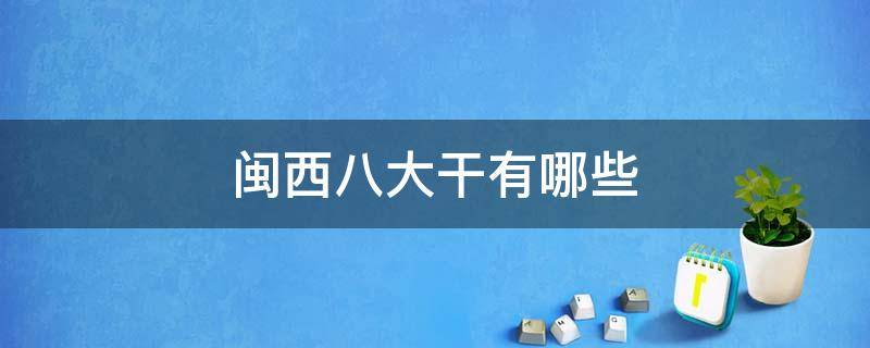 闽西八大干有哪些（闽西八大干有哪些和产地）