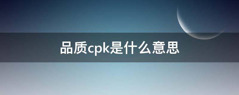 品质cpk是什么意思 品质CpK是什么意思视频讲解