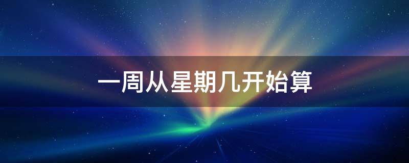 一周从星期几开始算 一周从星期几开始算工作日