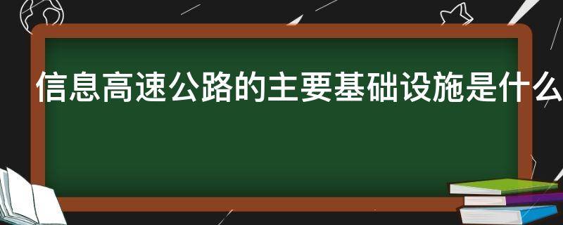 信息高速公路的主要基础设施是什么 信息高速公路的主要基础设施是什么意思