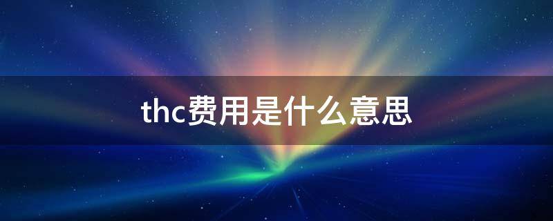 thc费用是什么意思 thc包括什么
