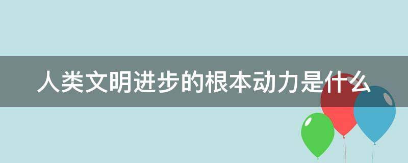 人类文明进步的根本动力是什么 人类文明进步的重要动力