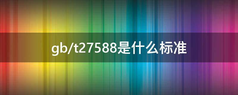 gb/t27588是什么标准 gb-t27588