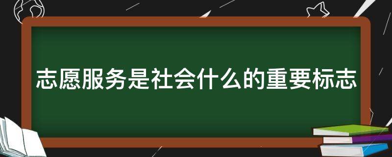 志愿服务是社会什么的重要标志 志愿服务是什么的重要标准