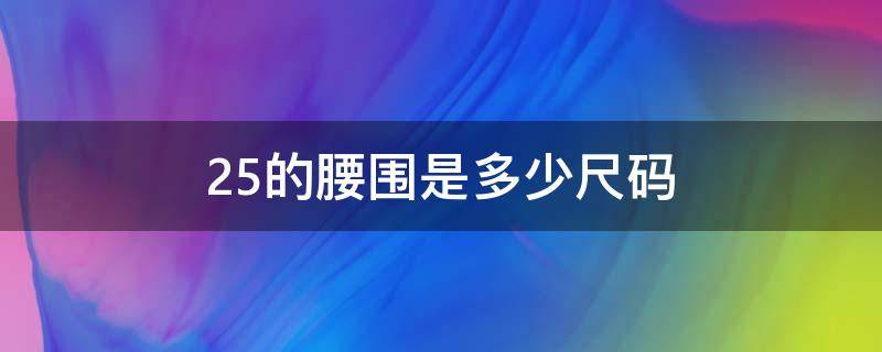 25的腰围是多少尺码（男士25的腰围是多少尺码）