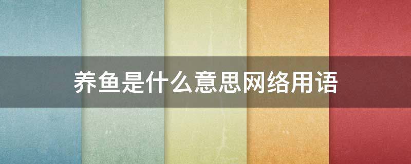 养鱼是什么意思网络用语 养鱼是什么意思网络用语男女