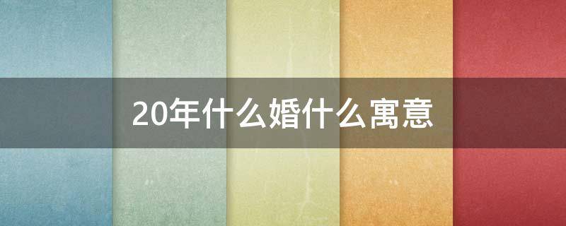 20年什么婚什么寓意 结婚吉日查询2024年