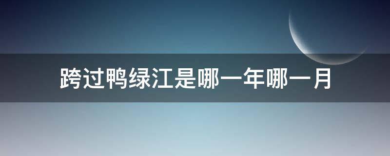 跨过鸭绿江是哪一年哪一月（跨过鸭绿江是哪一年的事）