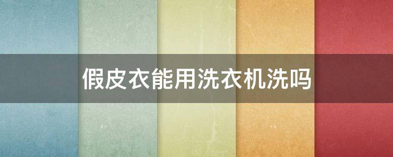 假皮衣能用洗衣机洗吗（假皮衣可以干洗吗）