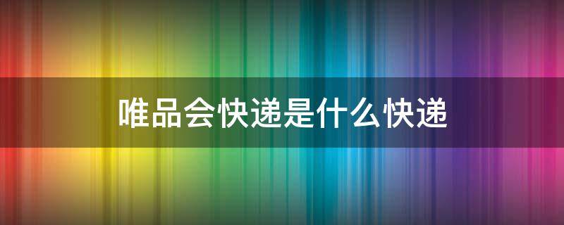 唯品会快递是什么快递 唯品会快递是什么快递啊