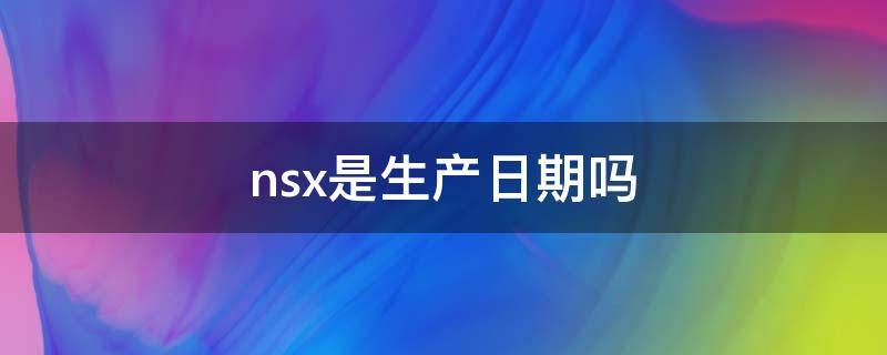 nsx是生产日期吗 nsx是保质期吗