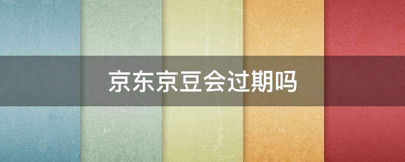 京东京豆会过期吗（京东京豆会不会过期）
