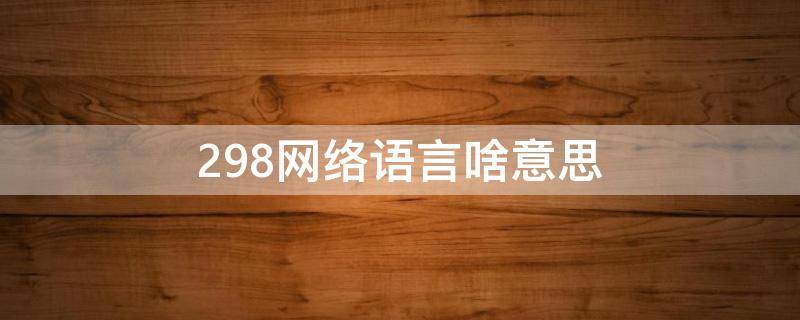 298网络语言啥意思（网络用语2988是什么意思）