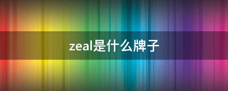 zeal是什么牌子（zeal是什么牌子的衣服）
