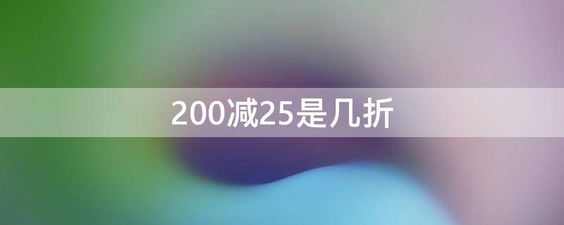 200减25是几折（两百减二十五是几折）