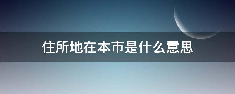 住所地在本市是什么意思（住所地在本市的个人什么意思）