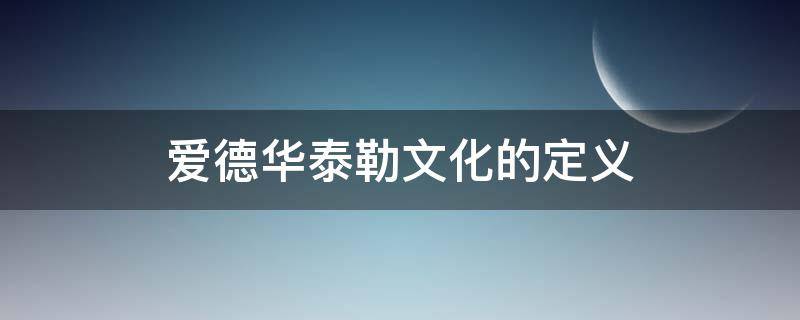 爱德华泰勒文化的定义（爱德华泰勒文化的定义的书）