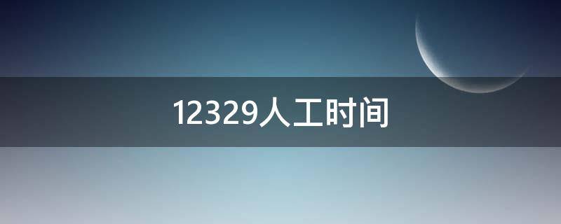 12329人工时间 12329人工时间长春
