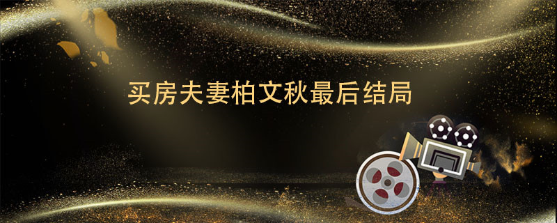 买房夫妻柏文秋最后结局 买房夫妻柏文秋最后结局是什么
